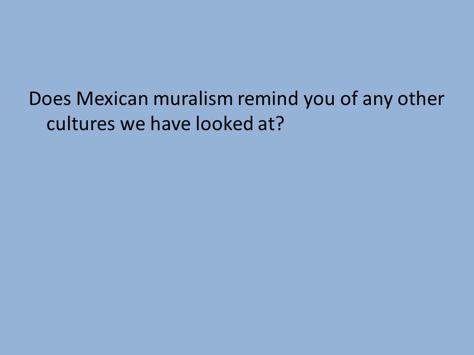 Does Mexican muralism remind you of any other cultures we have looked at