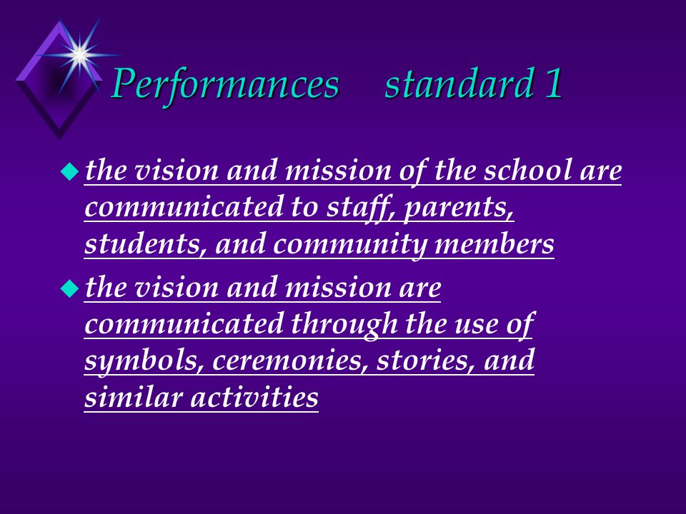 Performancesstandard 1 u the vision and mission of the school are communicated to staff, parents, students, and community members u the vision and mission are communicated through the use of symbols, ceremonies, stories, and similar activities