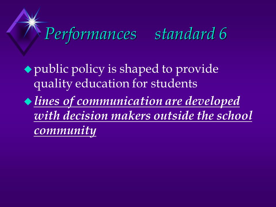 Performancesstandard 6 u public policy is shaped to provide quality education for students u lines of communication are developed with decision makers outside the school community