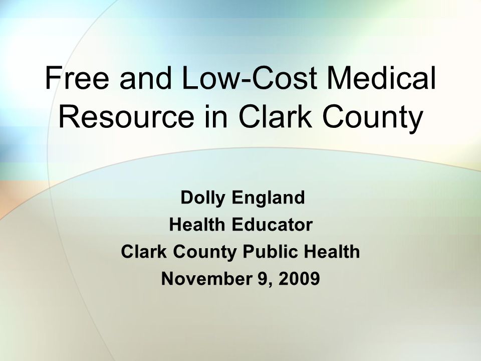 Free and Low-Cost Medical Resource in Clark County Dolly England Health Educator Clark County Public Health November 9, 2009