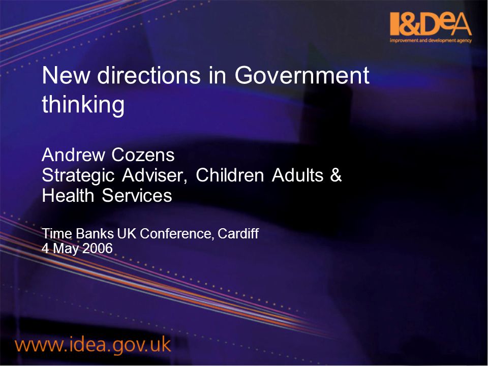 New directions in Government thinking Andrew Cozens Strategic Adviser, Children Adults & Health Services Time Banks UK Conference, Cardiff 4 May 2006