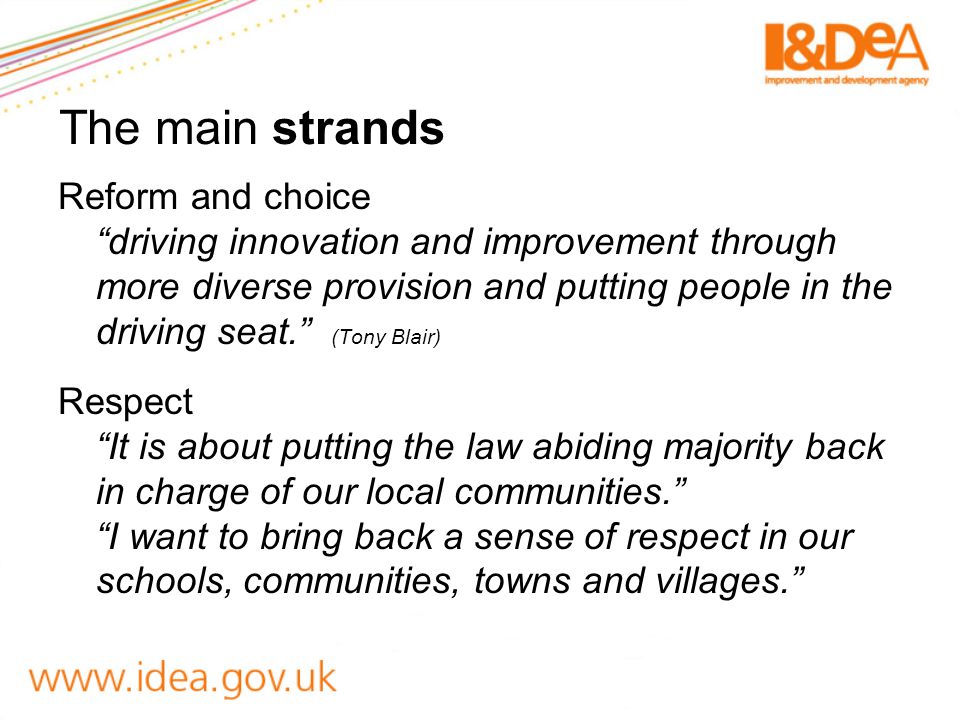 The main strands Reform and choice driving innovation and improvement through more diverse provision and putting people in the driving seat. (Tony Blair) Respect It is about putting the law abiding majority back in charge of our local communities. I want to bring back a sense of respect in our schools, communities, towns and villages.