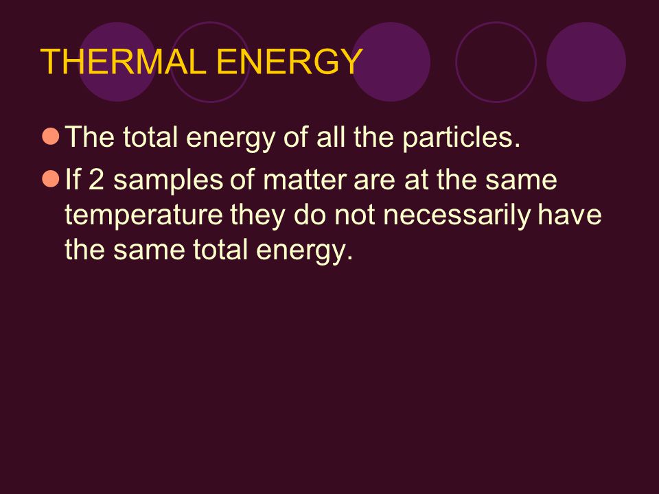THERMAL ENERGY The total energy of all the particles.