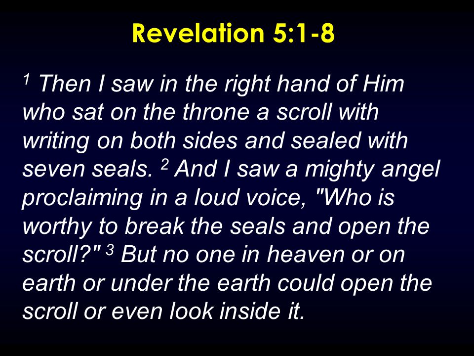 Revelation 5:1-8 1 Then I saw in the right hand of Him who sat on the throne a scroll with writing on both sides and sealed with seven seals.