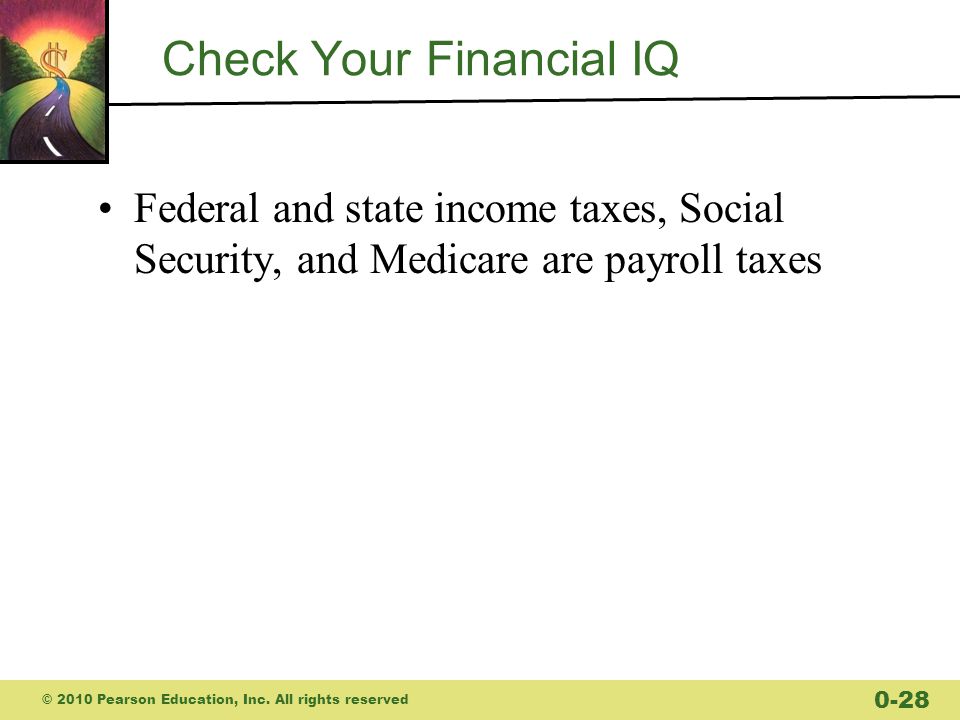 Check Your Financial IQ Federal and state income taxes, Social Security, and Medicare are payroll taxes © 2010 Pearson Education, Inc.