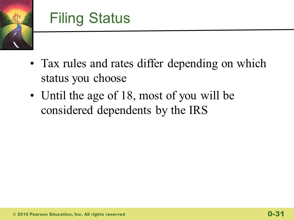 Filing Status Tax rules and rates differ depending on which status you choose Until the age of 18, most of you will be considered dependents by the IRS © 2010 Pearson Education, Inc.