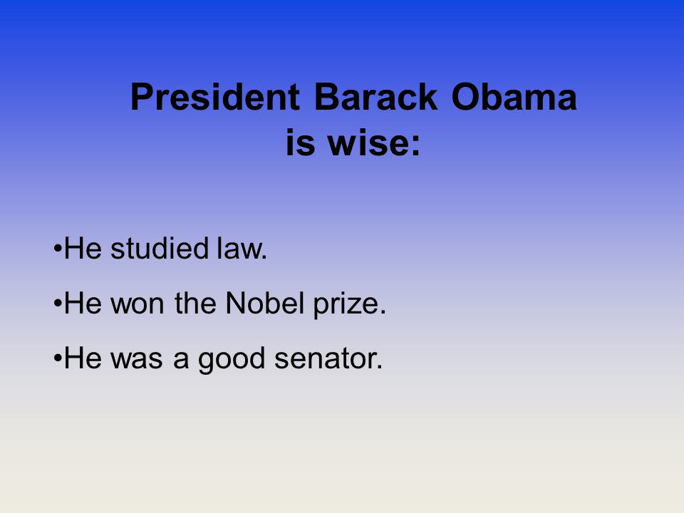 President Barack Obama is wise: He studied law. He won the Nobel prize. He was a good senator.