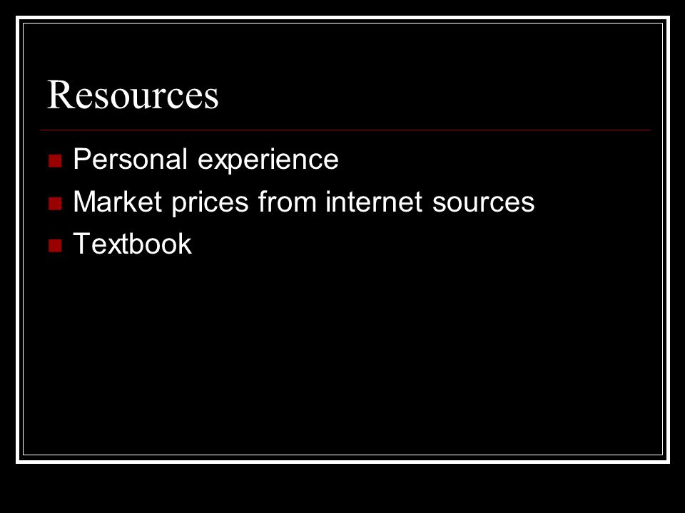 Resources Personal experience Market prices from internet sources Textbook