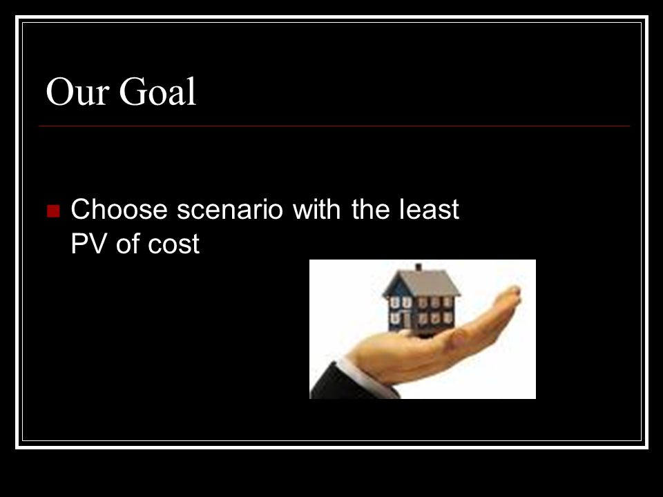 Our Goal Choose scenario with the least PV of cost
