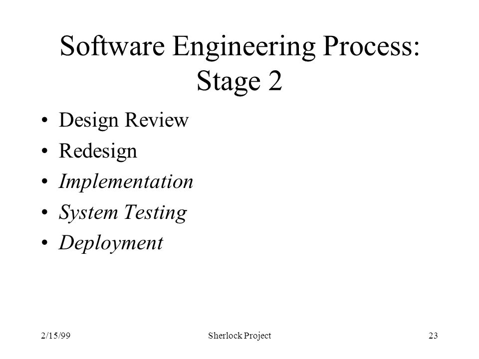 2/15/99Sherlock Project23 Software Engineering Process: Stage 2 Design Review Redesign Implementation System Testing Deployment