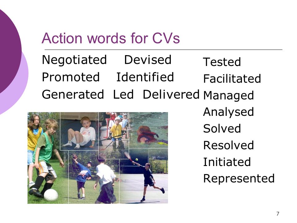 7 Action words for CVs Negotiated Devised Promoted Identified Generated Led Delivered Tested Facilitated Managed Analysed Solved Resolved Initiated Represented