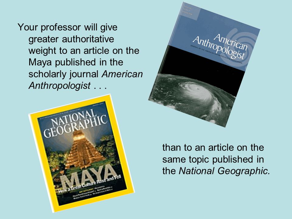 Your professor will give greater authoritative weight to an article on the Maya published in the scholarly journal American Anthropologist...