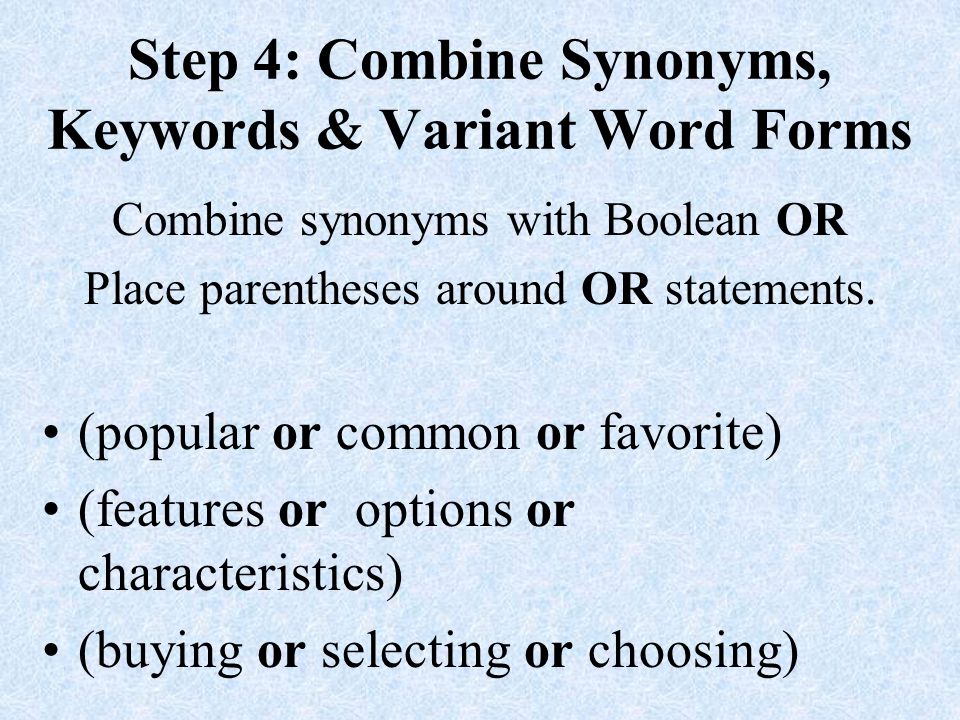 Step 4: Combine Synonyms, Keywords & Variant Word Forms Combine synonyms with Boolean OR Place parentheses around OR statements.