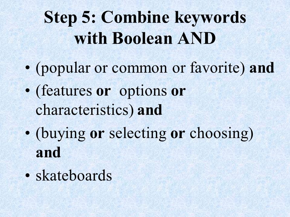 Step 5: Combine keywords with Boolean AND (popular or common or favorite) and (features or options or characteristics) and (buying or selecting or choosing) and skateboards