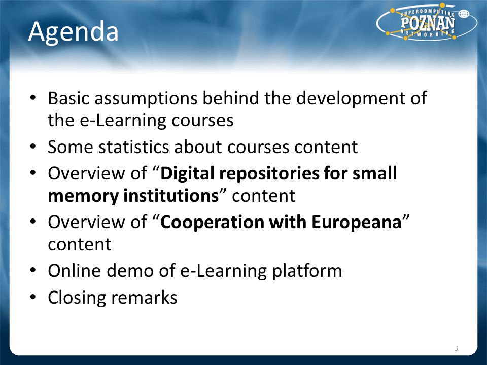 Agenda Basic assumptions behind the development of the e-Learning courses Some statistics about courses content Overview of Digital repositories for small memory institutions content Overview of Cooperation with Europeana content Online demo of e-Learning platform Closing remarks 3