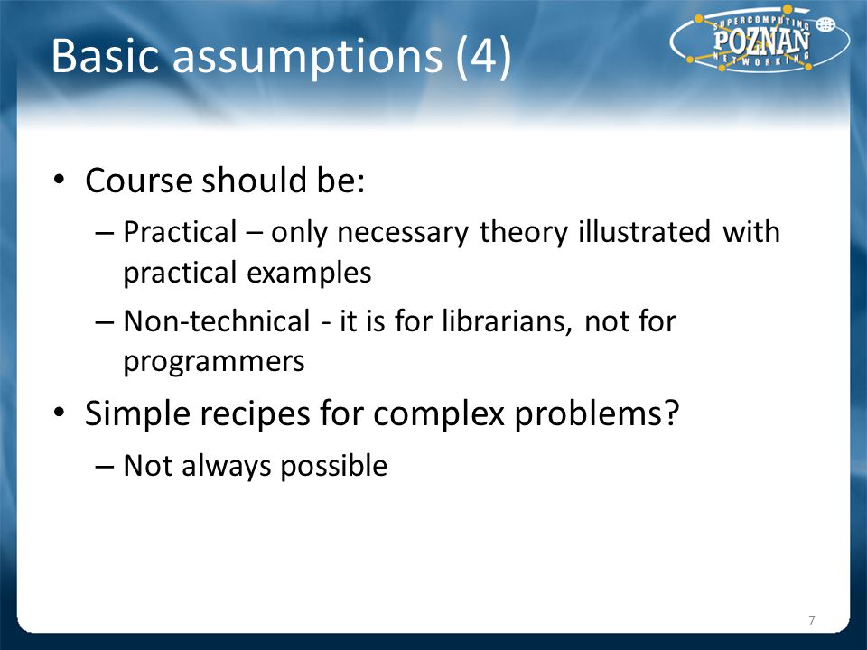 Basic assumptions (4) Course should be: – Practical – only necessary theory illustrated with practical examples – Non-technical - it is for librarians, not for programmers Simple recipes for complex problems.