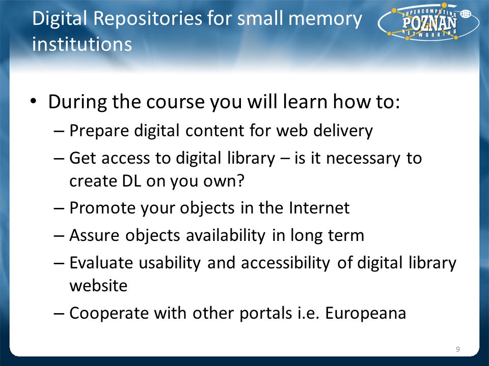 Digital Repositories for small memory institutions During the course you will learn how to: – Prepare digital content for web delivery – Get access to digital library – is it necessary to create DL on you own.
