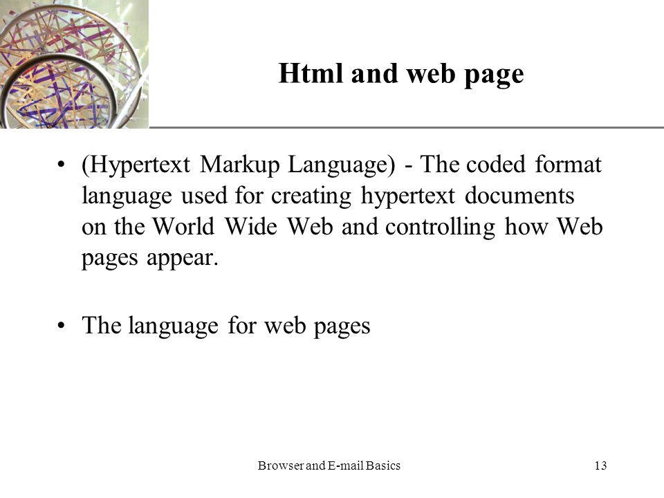 XP Browser and  Basics13 Html and web page (Hypertext Markup Language) - The coded format language used for creating hypertext documents on the World Wide Web and controlling how Web pages appear.