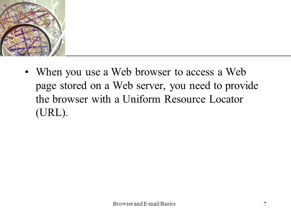 XP Browser and  Basics7 When you use a Web browser to access a Web page stored on a Web server, you need to provide the browser with a Uniform Resource Locator (URL).