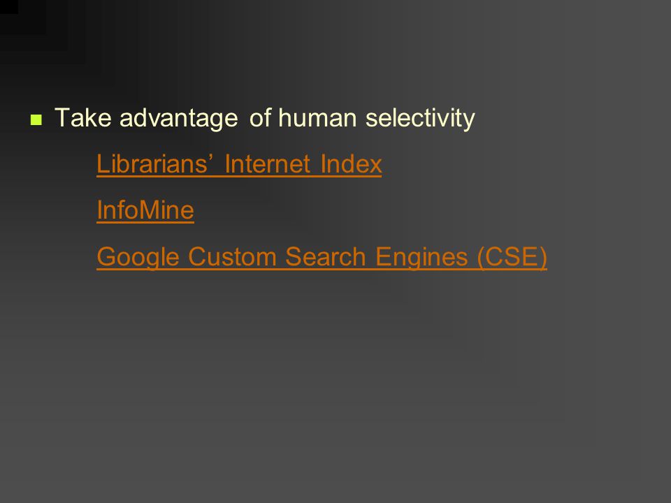 Take advantage of human selectivity Librarians’ Internet Index InfoMine Google Custom Search Engines (CSE) Librarians’ Internet Index InfoMine Google Custom Search Engines (CSE)