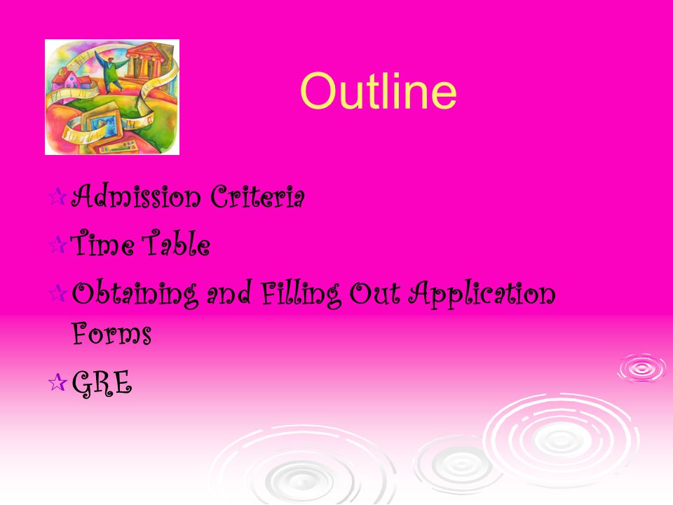 Outline   Admission Criteria   Time Table   Obtaining and Filling Out Application Forms   GRE
