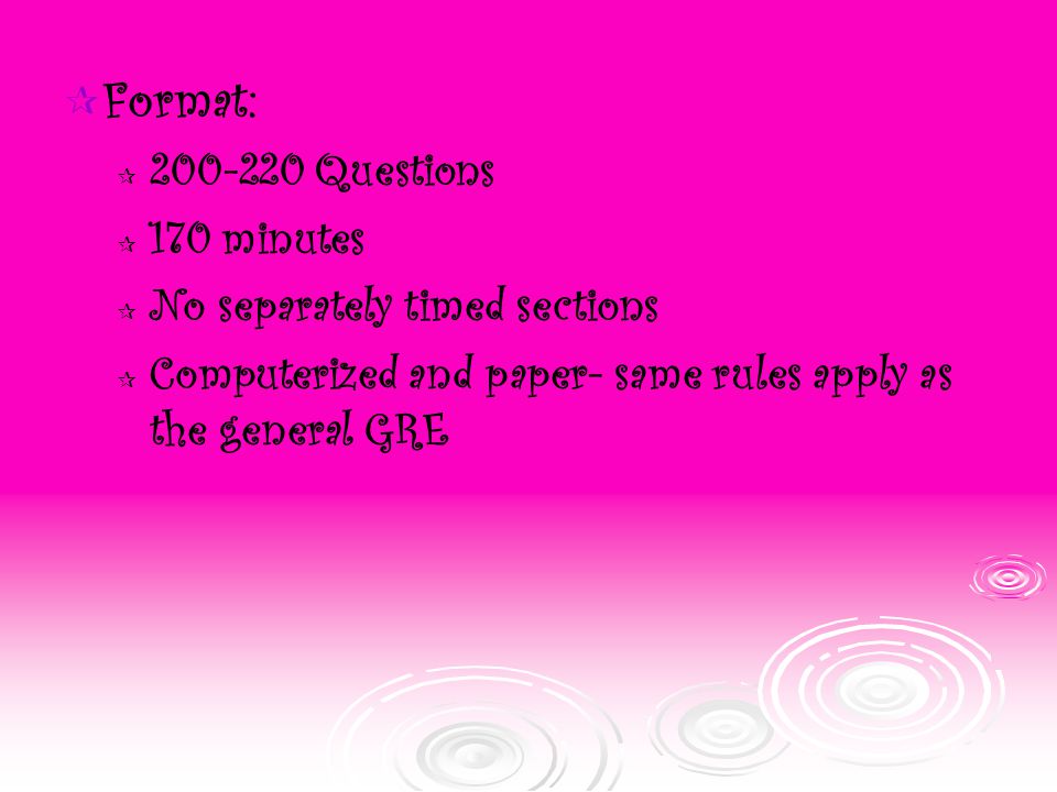  Format:  Questions  170 minutes  No separately timed sections  Computerized and paper- same rules apply as the general GRE