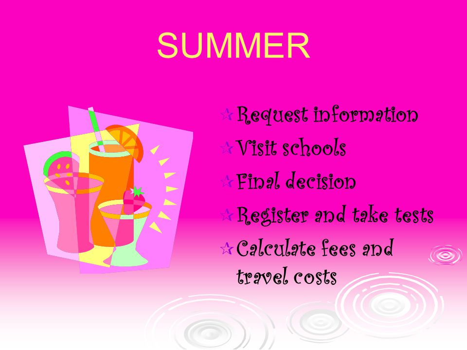 SUMMER  Request information  Visit schools  Final decision  Register and take tests  Calculate fees and travel costs