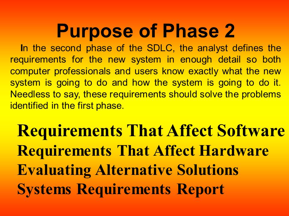 Purpose of Phase 2 In the second phase of the SDLC, the analyst defines the requirements for the new system in enough detail so both computer professionals and users know exactly what the new system is going to do and how the system is going to do it.