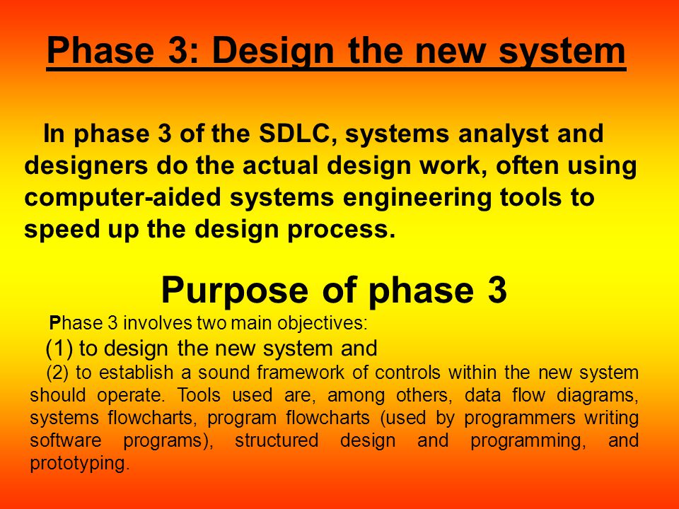 Phase 3: Design the new system In phase 3 of the SDLC, systems analyst and designers do the actual design work, often using computer-aided systems engineering tools to speed up the design process.