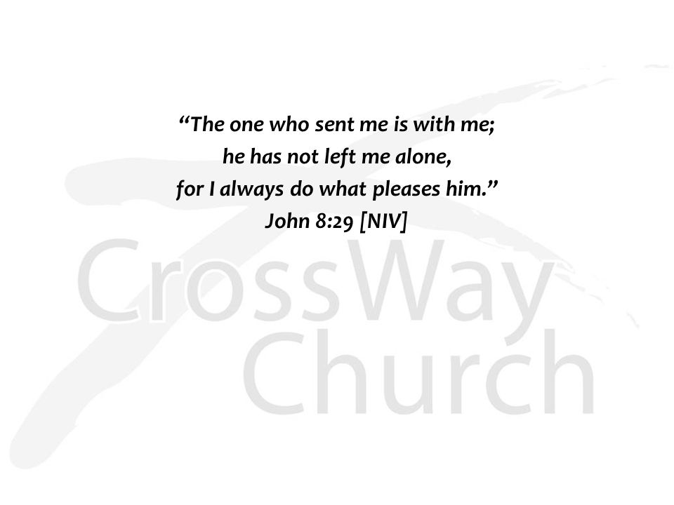 The one who sent me is with me; he has not left me alone, for I always do what pleases him. John 8:29 [NIV]