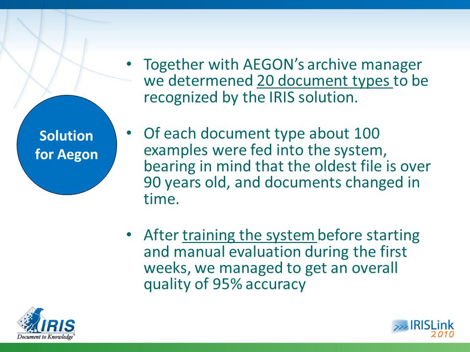 Solution for Aegon Together with AEGON’s archive manager we determened 20 document types to be recognized by the IRIS solution.