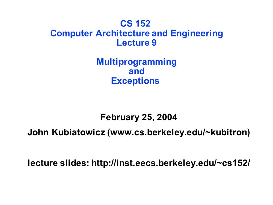 CS 152 Computer Architecture and Engineering Lecture 9 Multiprogramming and Exceptions February 25, 2004 John Kubiatowicz (  lecture slides: