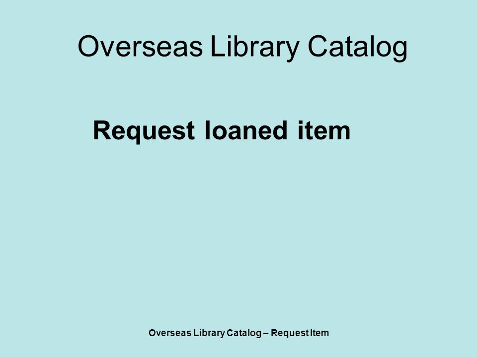 Overseas Library Catalog – Request Item Overseas Library Catalog Request loaned item
