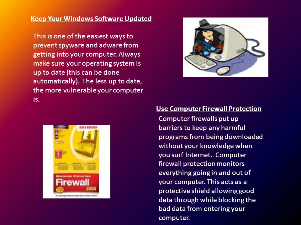 Keep Your Windows Software Updated This is one of the easiest ways to prevent spyware and adware from getting into your computer.