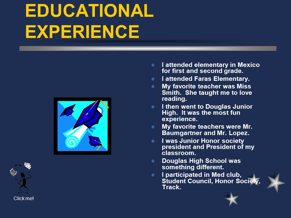 Click me. EDUCATIONAL EXPERIENCE I attended elementary in Mexico for first and second grade.