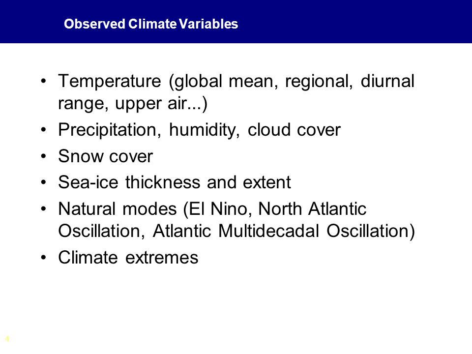 4 Observed Climate Variables Temperature (global mean, regional, diurnal range, upper air...) Precipitation, humidity, cloud cover Snow cover Sea-ice thickness and extent Natural modes (El Nino, North Atlantic Oscillation, Atlantic Multidecadal Oscillation) Climate extremes