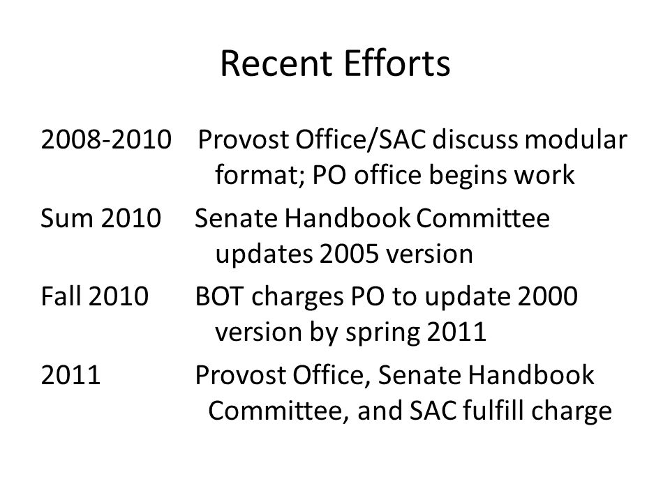 Recent Efforts Provost Office/SAC discuss modular format; PO office begins work Sum 2010 Senate Handbook Committee updates 2005 version Fall 2010 BOT charges PO to update 2000 version by spring Provost Office, Senate Handbook Committee, and SAC fulfill charge