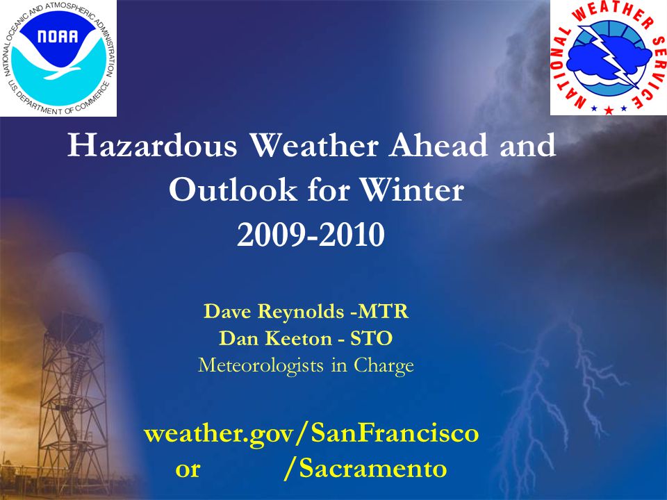 Hazardous Weather Ahead and Outlook for Winter Dave Reynolds -MTR Dan Keeton - STO Meteorologists in Charge weather.gov/SanFrancisco or /Sacramento