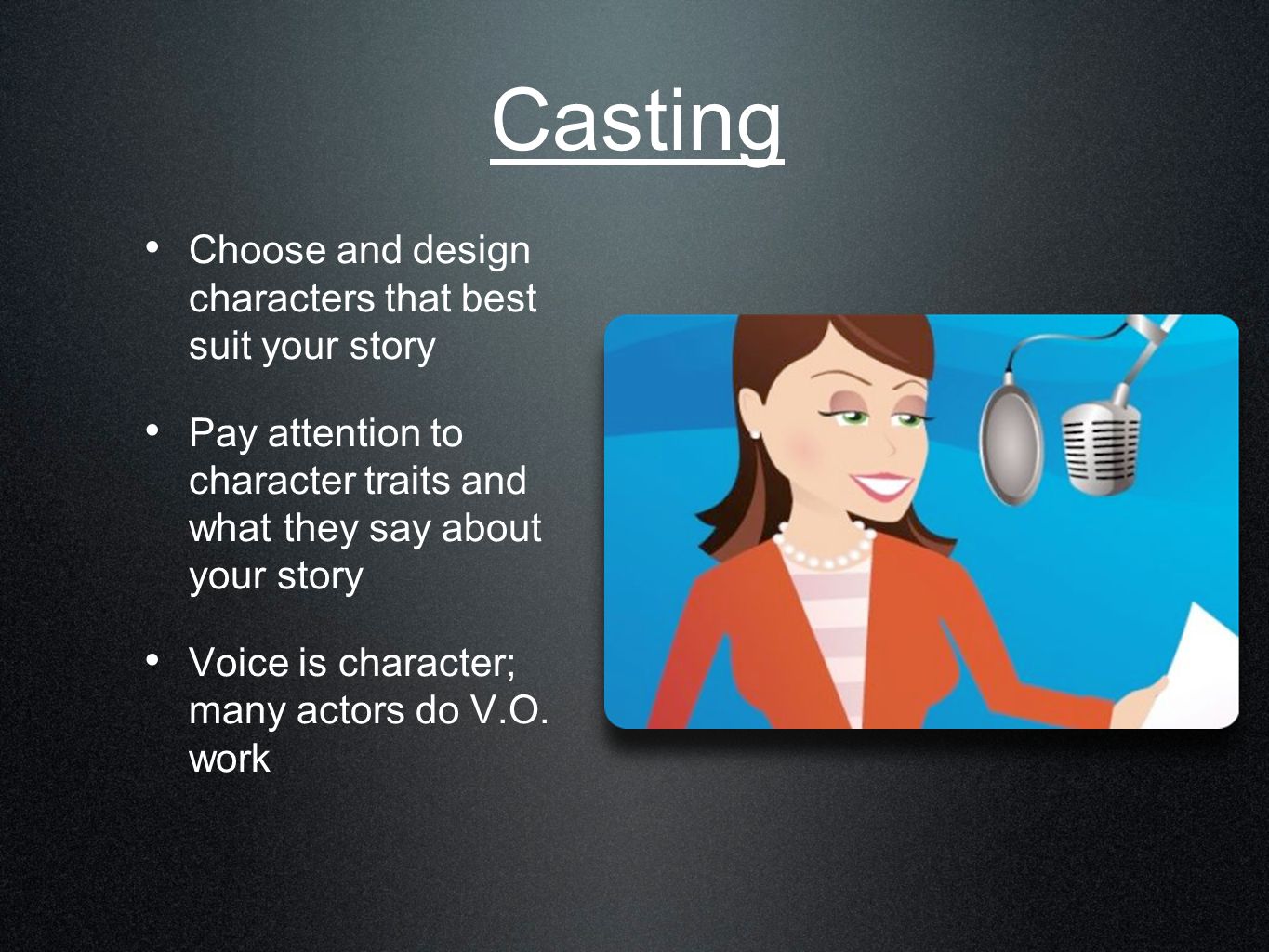 Casting Choose and design characters that best suit your story Pay attention to character traits and what they say about your story Voice is character; many actors do V.O.
