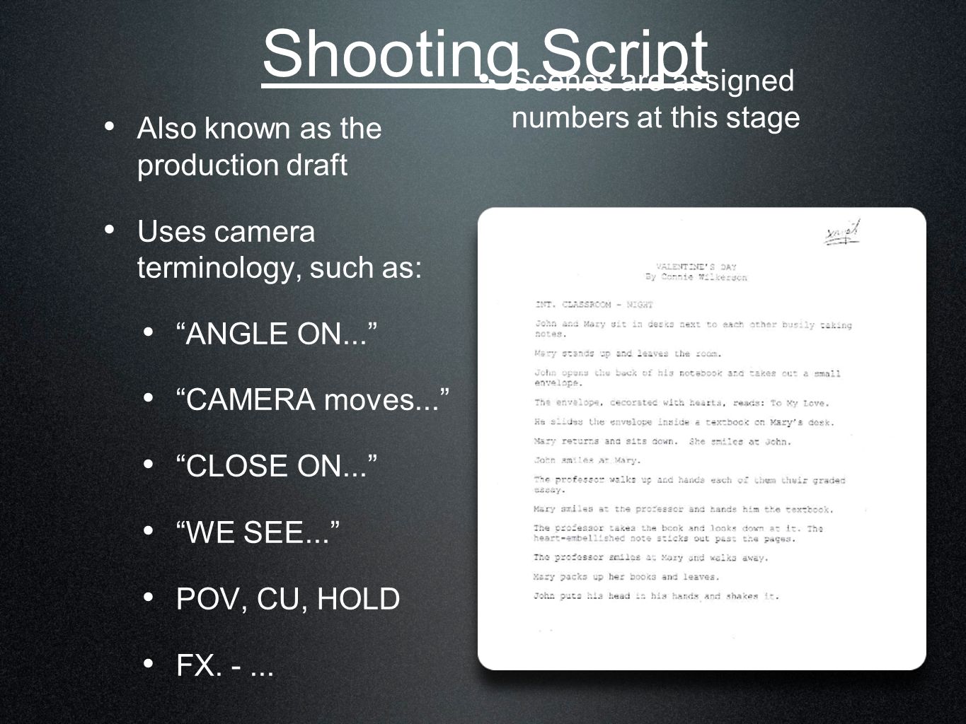 Shooting Script Also known as the production draft Uses camera terminology, such as: ANGLE ON... CAMERA moves... CLOSE ON... WE SEE... POV, CU, HOLD FX.