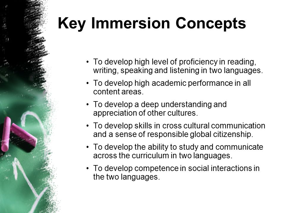 Key Immersion Concepts To develop high level of proficiency in reading, writing, speaking and listening in two languages.