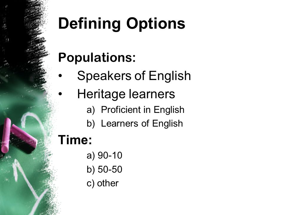 Defining Options Populations: Speakers of English Heritage learners a)Proficient in English b)Learners of English Time: a) b) c) other