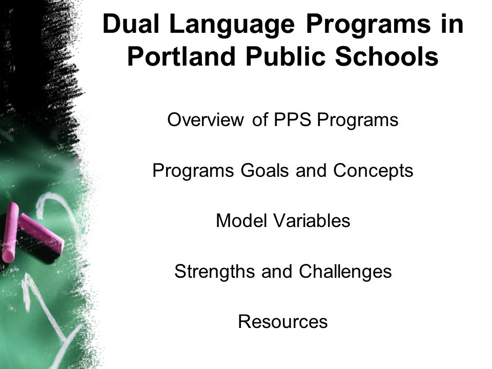 Dual Language Programs in Portland Public Schools Overview of PPS Programs Programs Goals and Concepts Model Variables Strengths and Challenges Resources