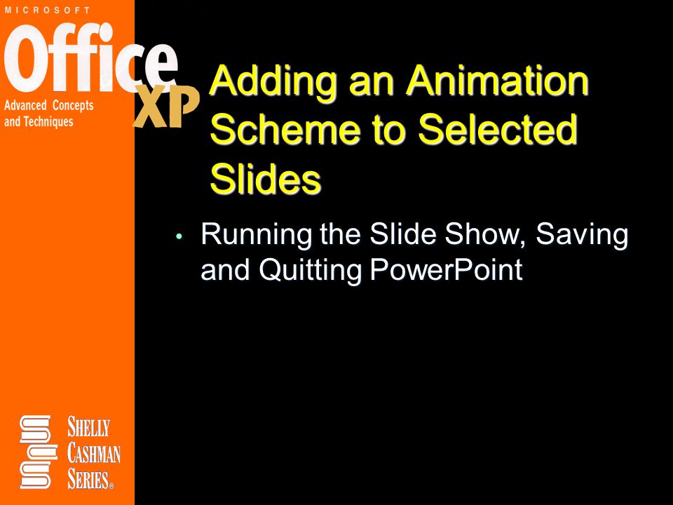 Adding an Animation Scheme to Selected Slides Running the Slide Show, Saving and Quitting PowerPoint Running the Slide Show, Saving and Quitting PowerPoint