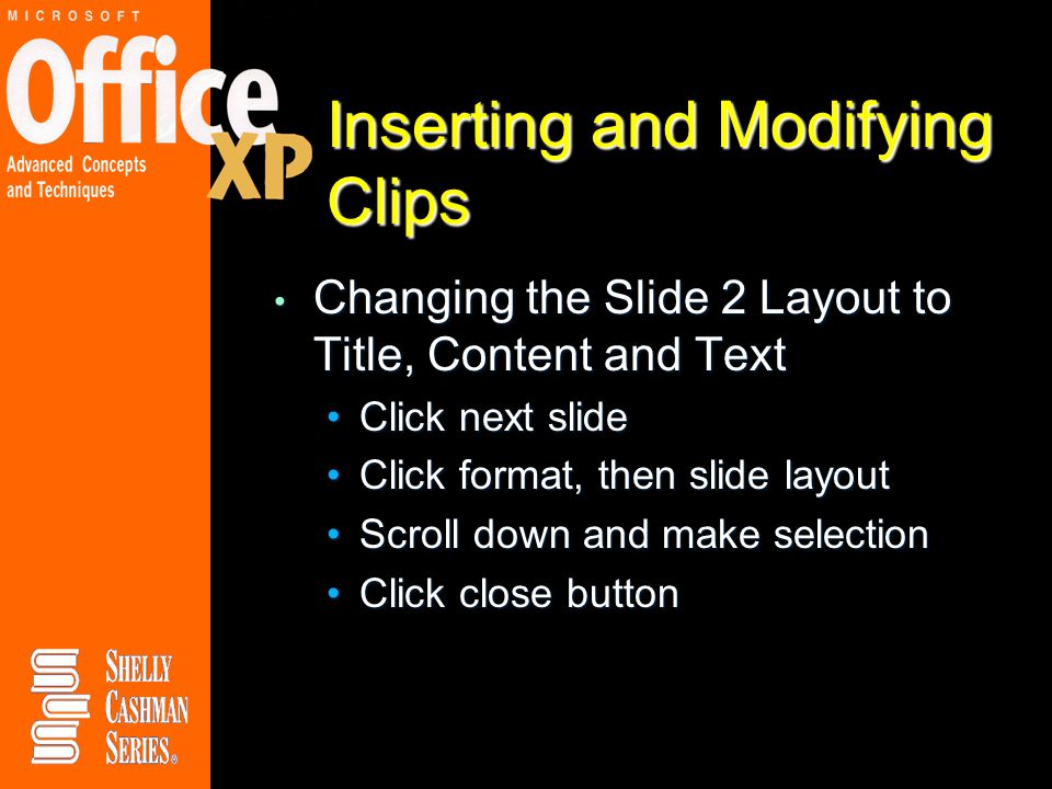 Inserting and Modifying Clips Changing the Slide 2 Layout to Title, Content and Text Changing the Slide 2 Layout to Title, Content and Text Click next slideClick next slide Click format, then slide layoutClick format, then slide layout Scroll down and make selectionScroll down and make selection Click close buttonClick close button