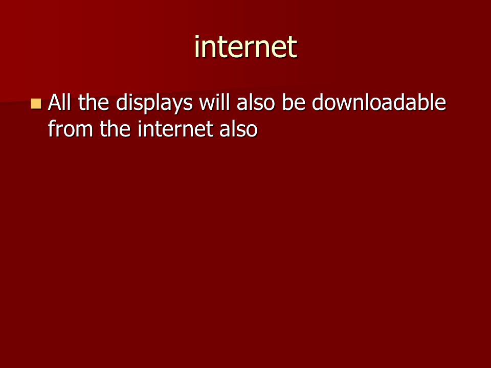 internet All the displays will also be downloadable from the internet also All the displays will also be downloadable from the internet also