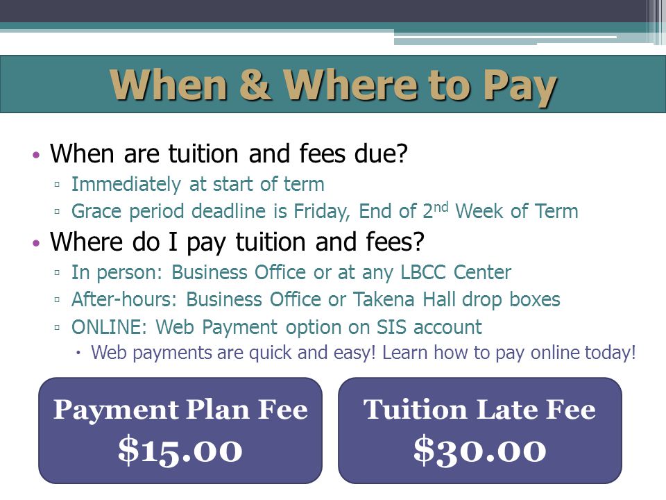When & Where to Pay When are tuition and fees due.