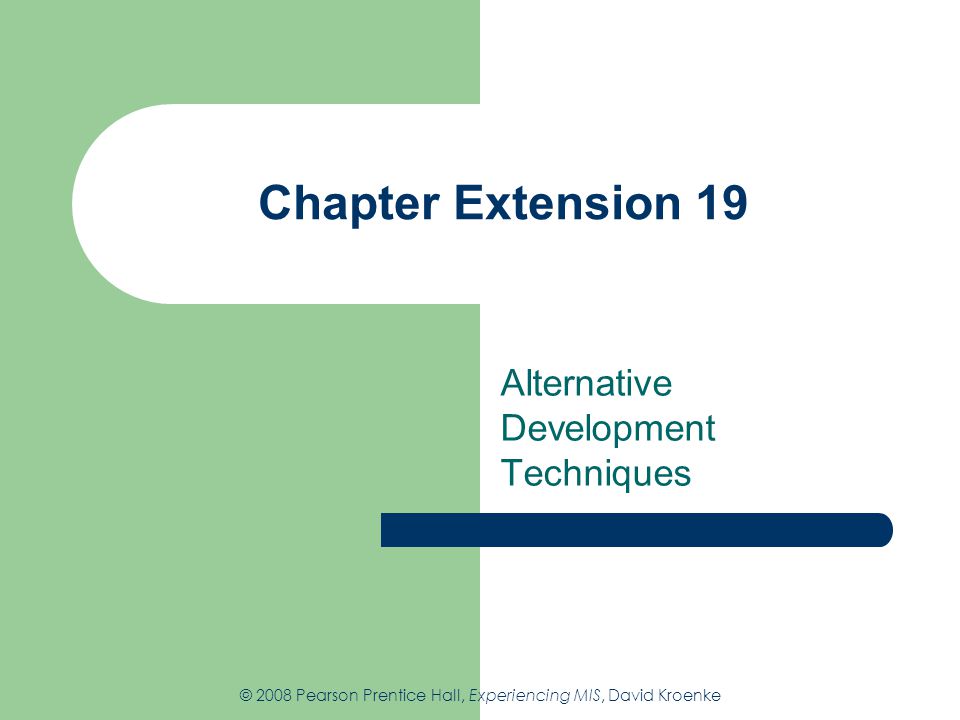 Chapter Extension 19 Alternative Development Techniques © 2008 Pearson Prentice Hall, Experiencing MIS, David Kroenke