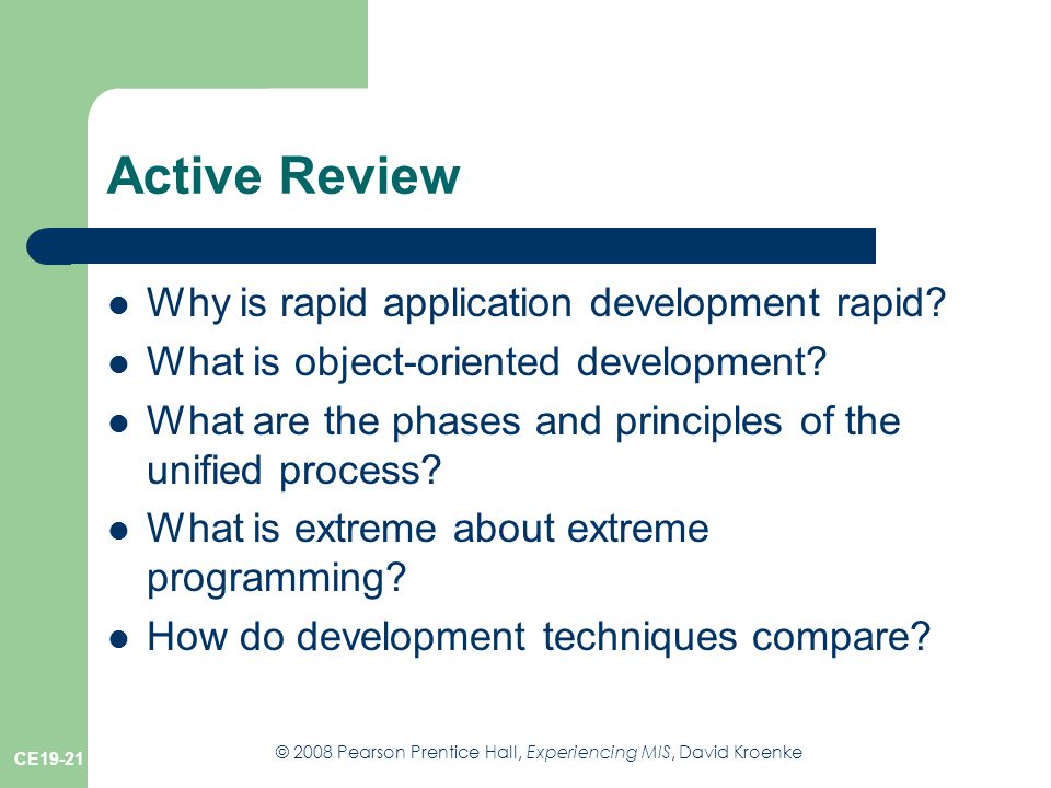 © 2008 Pearson Prentice Hall, Experiencing MIS, David Kroenke CE19-21 Active Review Why is rapid application development rapid.