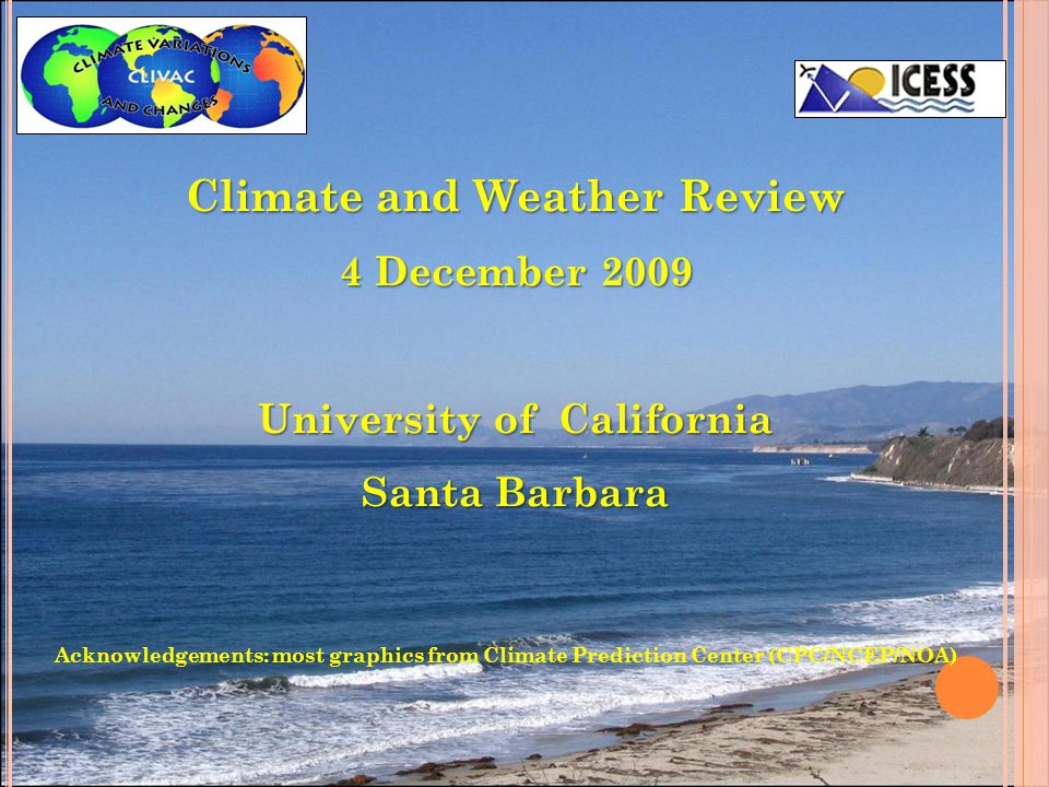 Climate and Weather Review 4 December 2009 University of California Santa Barbara Acknowledgements: most graphics from Climate Prediction Center (CPC/NCEP/NOA)